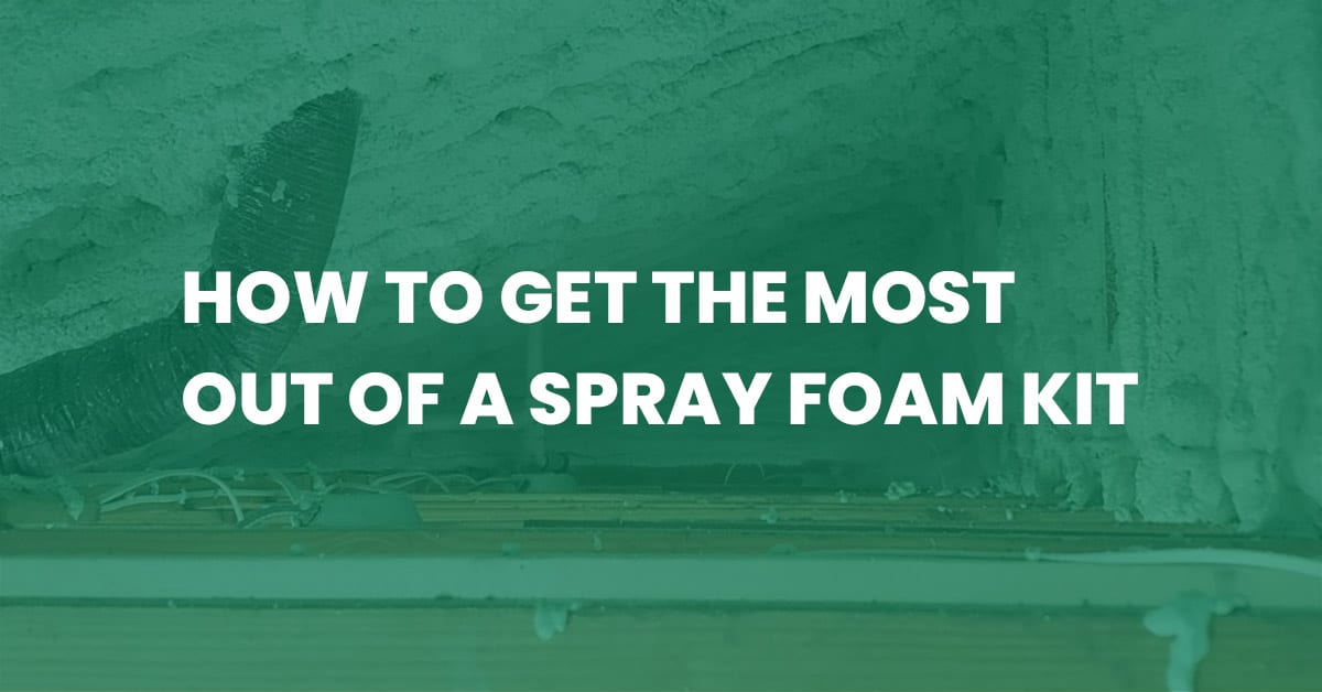 How to Get the Most Out of a Spray Foam Kit Foam It Green